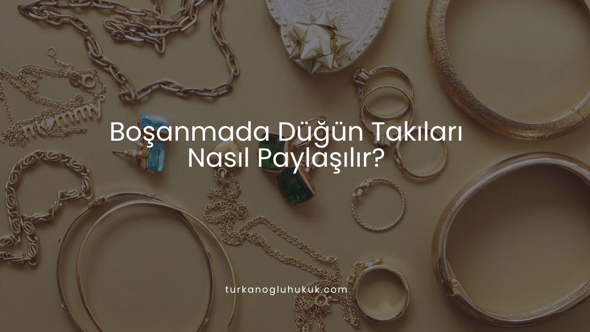 Boşanmada Düğün Takıları Nasıl Paylaşılır?