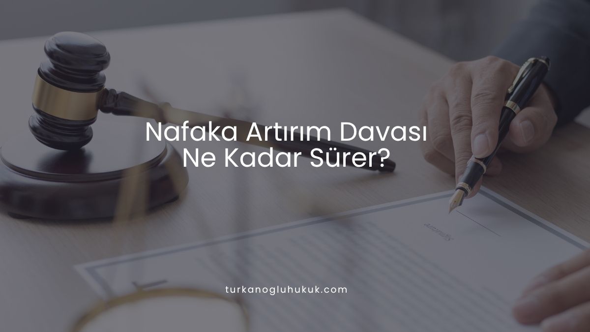 Nafaka Artırım Davası Ne Kadar Sürer?