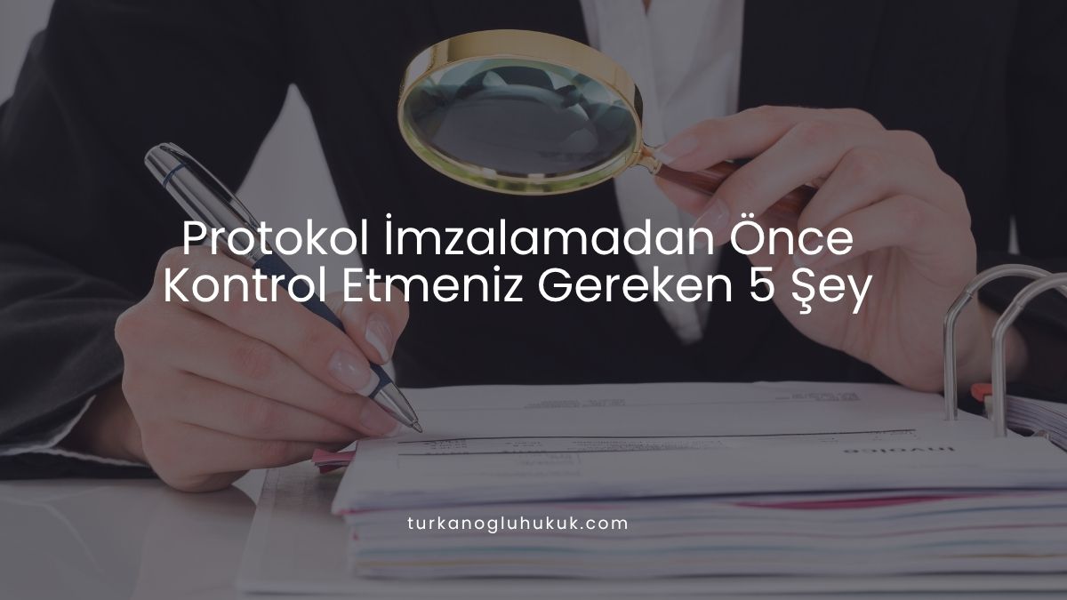Protokol İmzalamadan Önce Kontrol Etmeniz Gereken 5 Şey