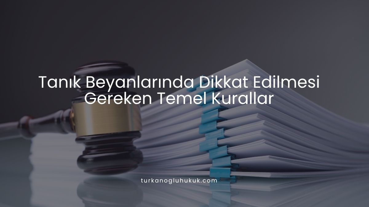 Tanık Beyanlarında Dikkat Edilmesi Gereken Temel Kurallar