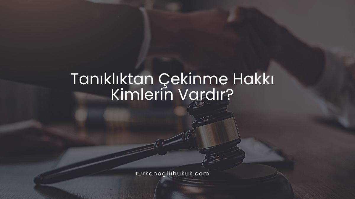 Tanıklıktan Çekinme Hakkı Kimlerin Vardır?