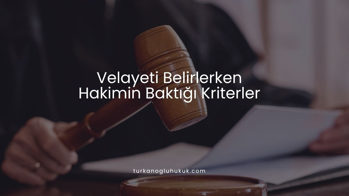Velayeti Belirlerken Hakimin Baktığı Kriterler