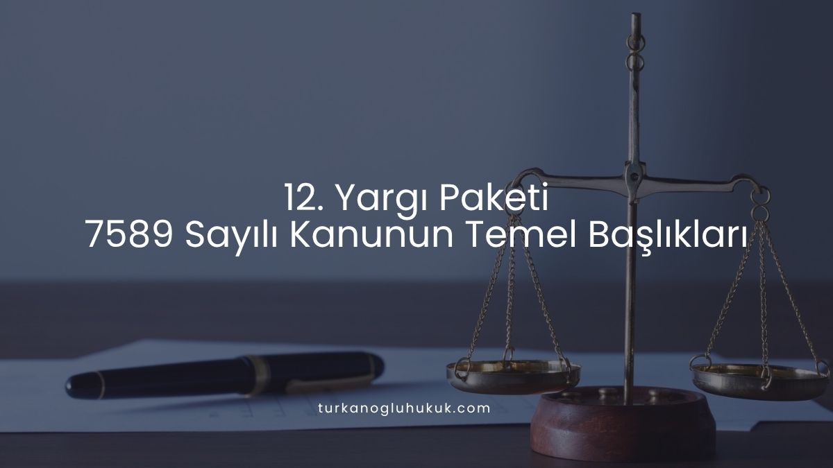 12. Yargı Paketi — 7589 Sayılı Kanunun Temel Başlıkları