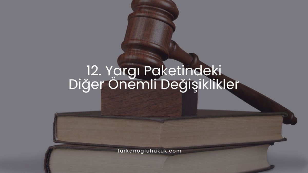 12. Yargı Paketindeki Diğer Önemli Değişiklikler