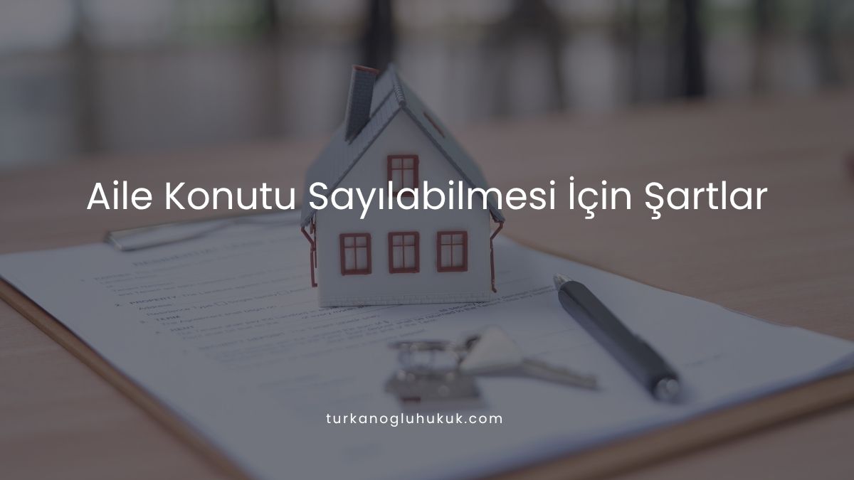 Aile Konutu Sayılabilmesi İçin Şartlar