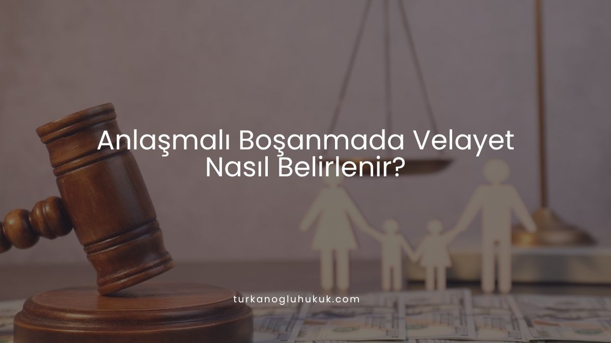 Anlaşmalı Boşanmada Velayet Nasıl Belirlenir?