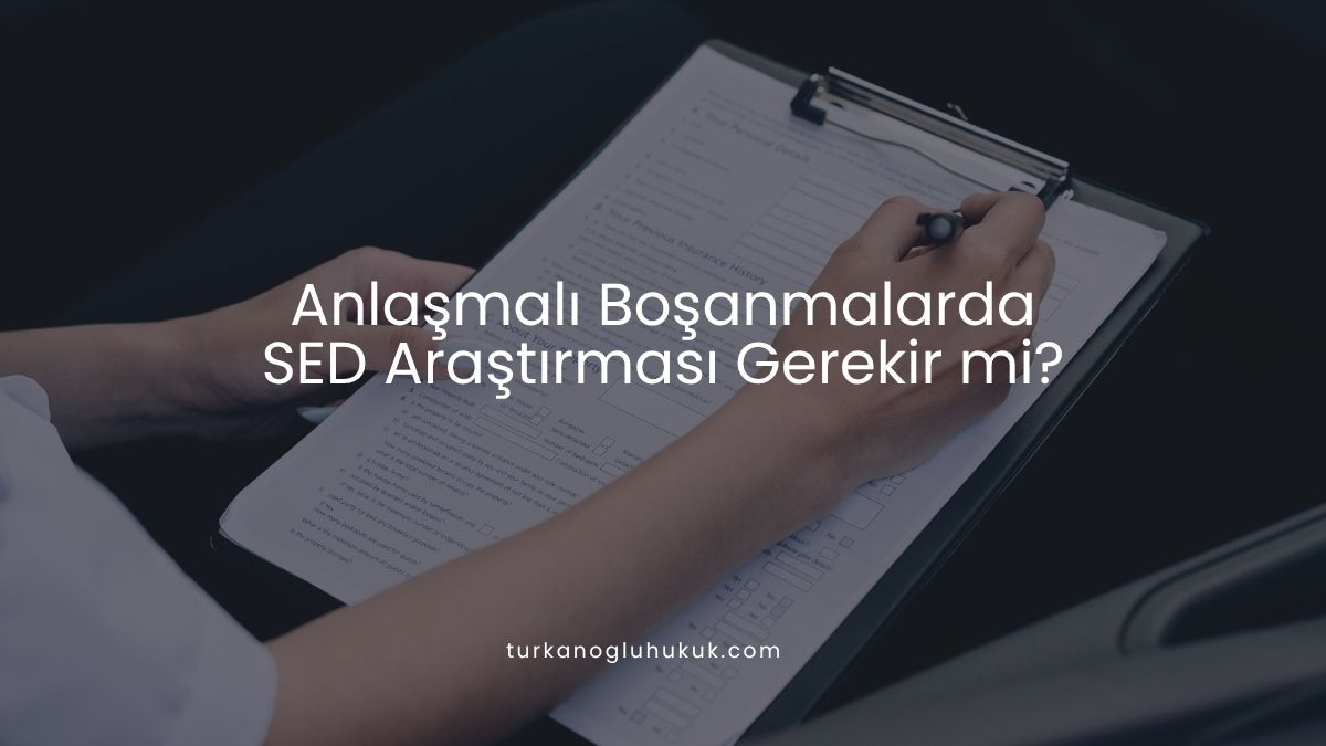 Anlaşmalı Boşanmalarda SED Araştırması Gerekir mi?