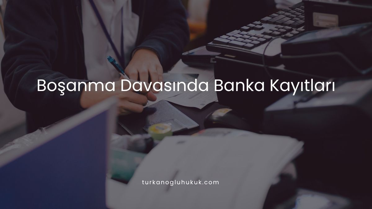 Boşanma Davasında Banka Kayıtları