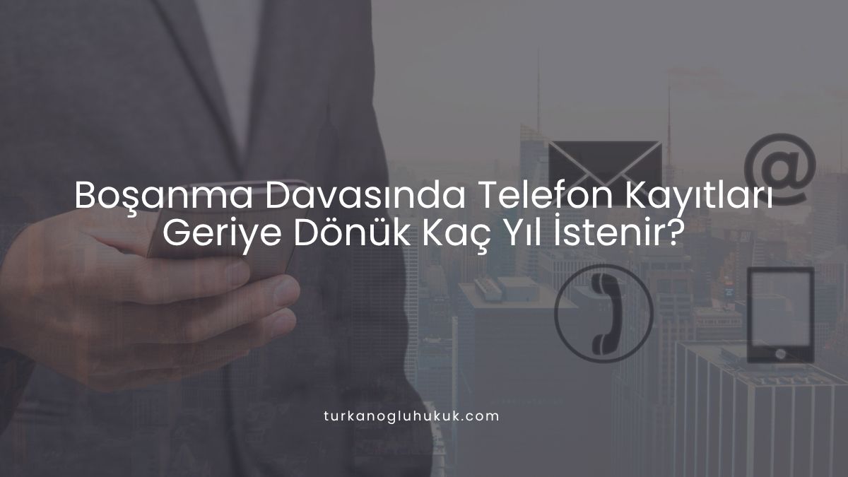 Boşanma Davasında Telefon Kayıtları Geriye Dönük Kaç Yıl İstenir?