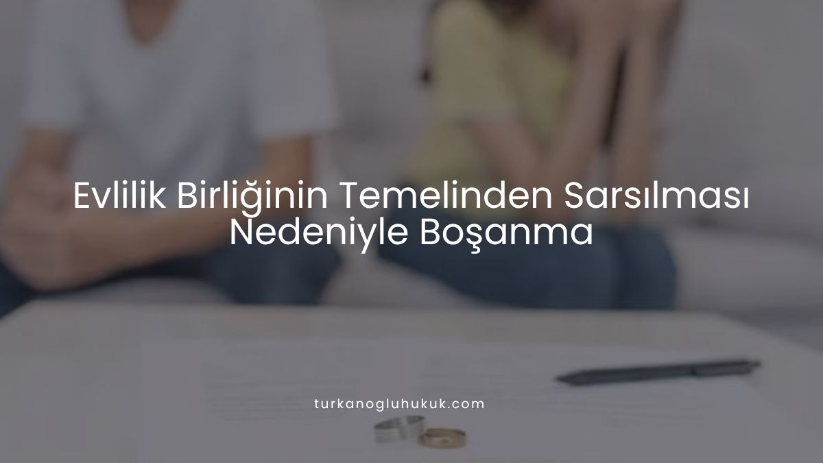Evlilik Birliğinin Temelinden Sarsılması Nedeniyle Boşanma