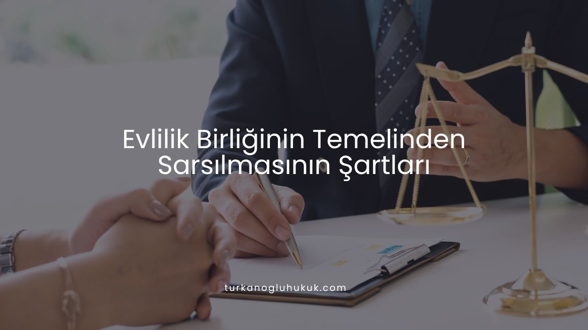 Evlilik Birliğinin Temelinden Sarsılmasının Şartları