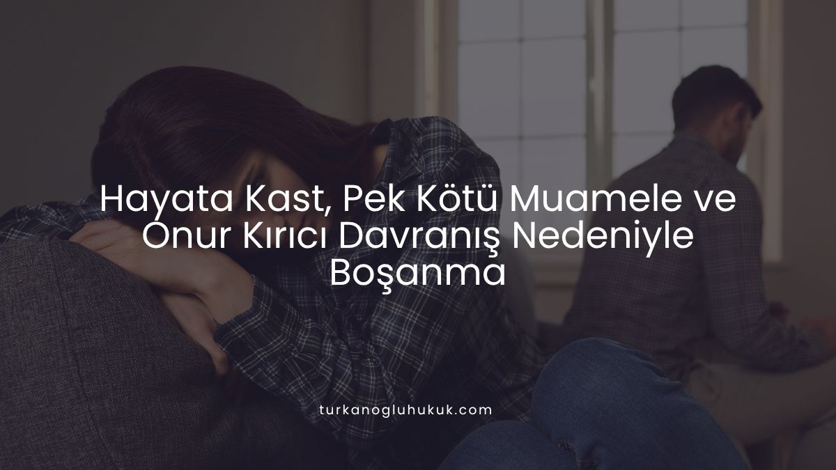 Hayata Kast, Pek Kötü Muamele ve Onur Kırıcı Davranış Nedeniyle Boşanma