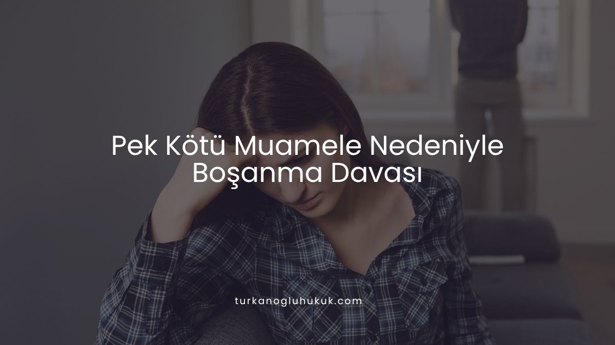 Pek Kötü Muamele Nedeniyle Boşanma Davası