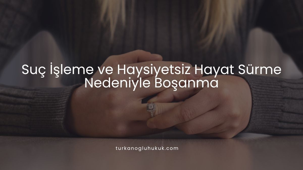 Suç İşleme ve Haysiyetsiz Hayat Sürme Nedeniyle Boşanma