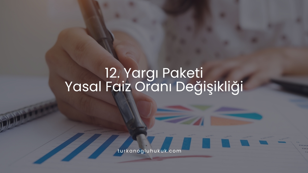 12. Yargı Paketi Yasal Faiz Oranı Değişikliği