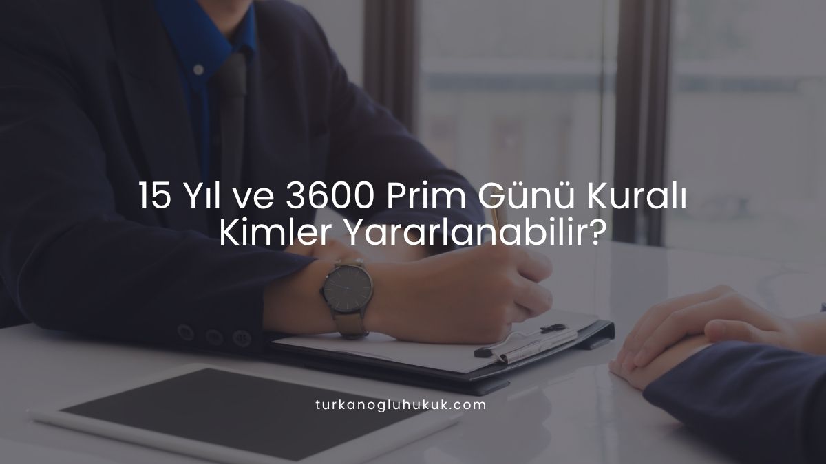 15 Yıl ve 3600 Prim Günü Kuralı Kimler Yararlanabilir?
