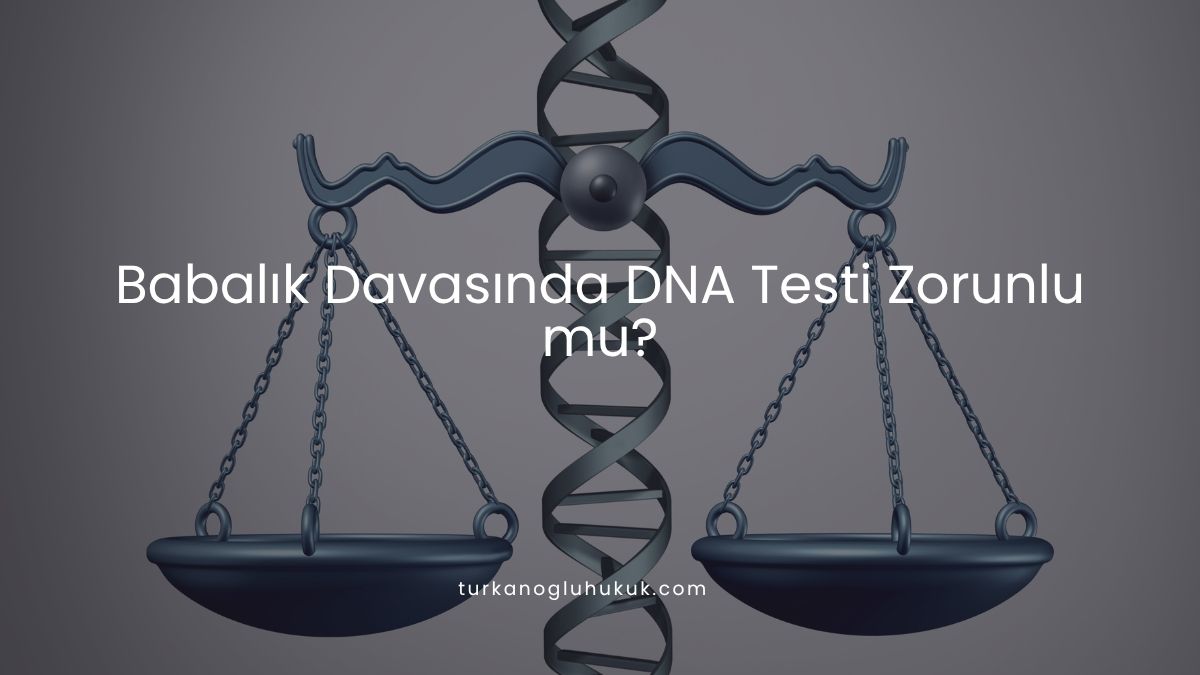 Babalık Davasında DNA Testi Zorunlu mu?