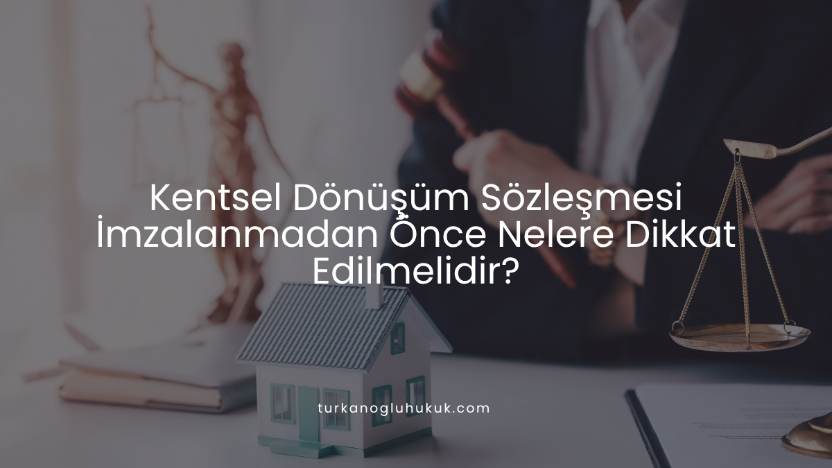 Kentsel Dönüşüm Sözleşmesi İmzalanmadan Önce Nelere Dikkat Edilmelidir?