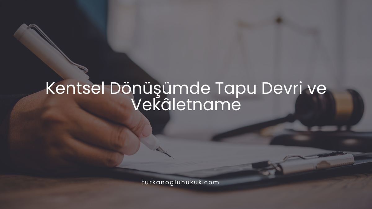 Kentsel Dönüşümde Tapu Devri ve Vekâletname