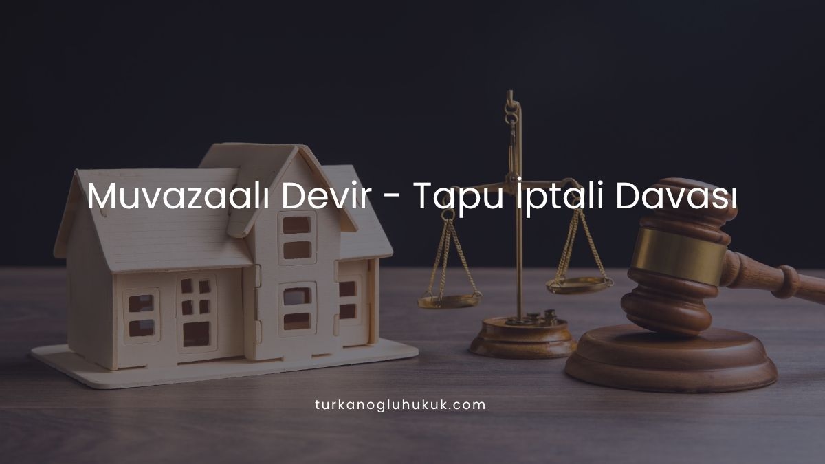 Muvazaalı Devir - Tapu İptali Davası