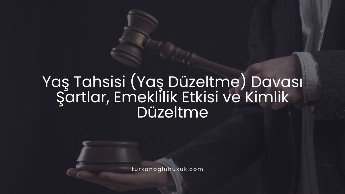 Yaş Tahsisi (Yaş Düzeltme) Davası Şartlar, Emeklilik Etkisi ve Kimlik Düzeltme