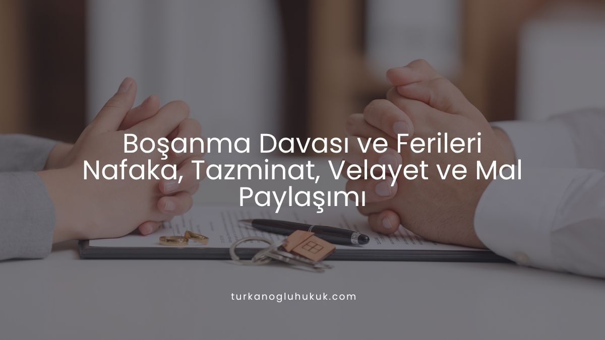 Boşanma Davası ve Ferileri | Nafaka, Tazminat, Velayet ve Mal Paylaşımı