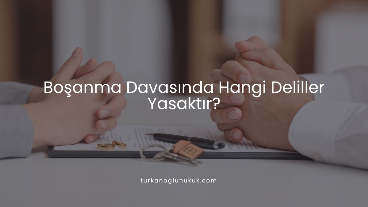 Boşanma Davasında Hangi Deliller Yasaktır?