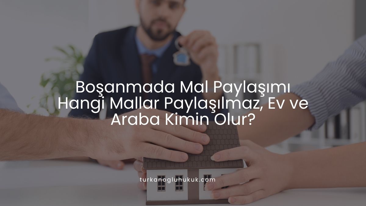 Boşanmada Mal Paylaşımı | Hangi Mallar Paylaşılmaz, Ev ve Araba Kimin Olur?