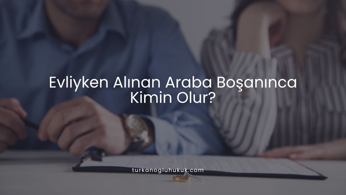 Evliyken Alınan Araba Boşanınca Kimin Olur?