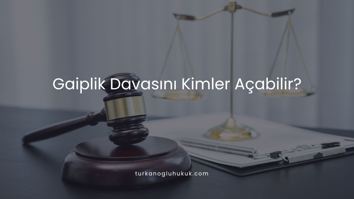 Gaiplik Davası Kimler Açabilir?