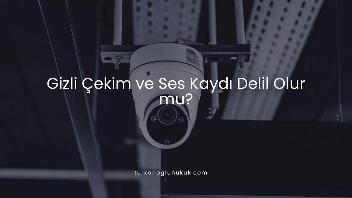 Gizli Çekim ve Ses Kaydı Delil Olur mu?