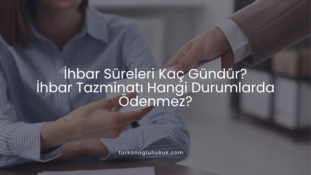 İhbar Süreleri Kaç Gündür? İhbar Tazminatı Hangi Durumlarda Ödenmez?