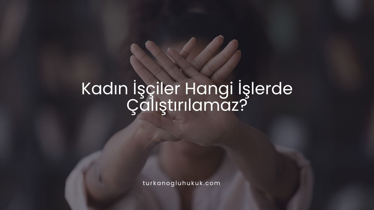 Kadın İşçiler Hangi İşlerde Çalıştırılamaz?