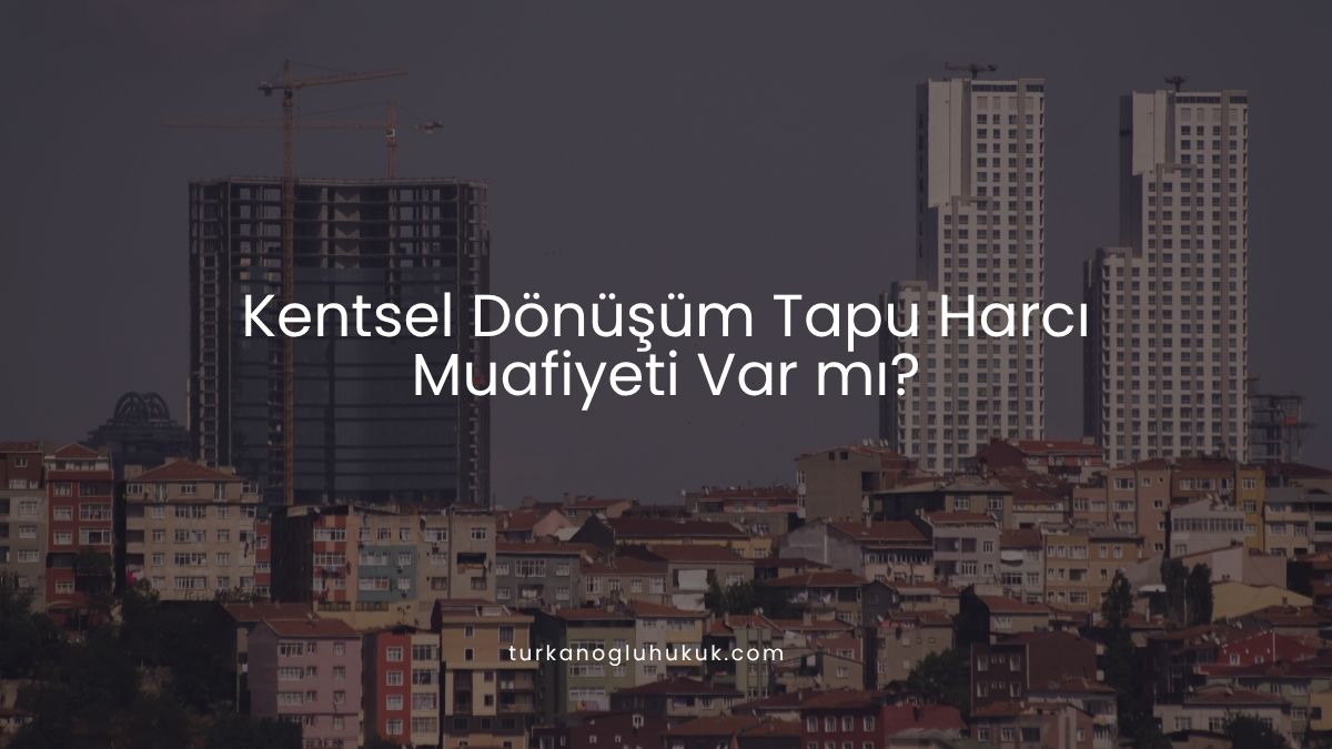 Kentsel Dönüşüm Tapu Harcı Muafiyeti Var mı?
