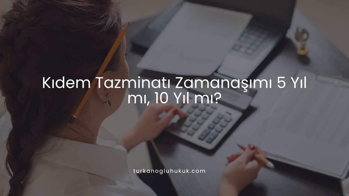 Kıdem Tazminatı Zamanaşımı 5 Yıl mı, 10 Yıl mı?